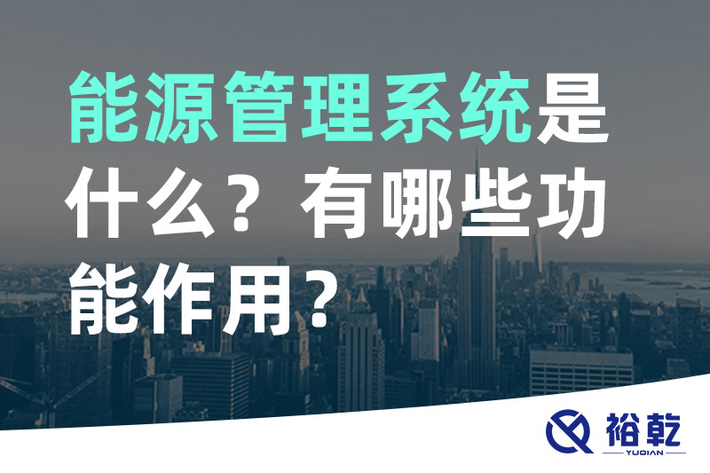 能源管理系統是什么？_能源管理系統有哪些功能作用？