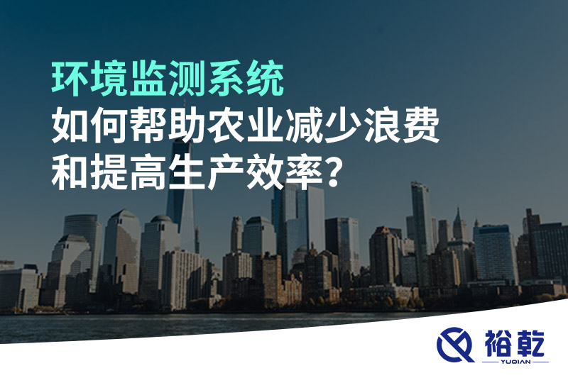 環(huán)境監(jiān)測系統(tǒng)如何幫助農業(yè)減少浪費和提高生產效率？