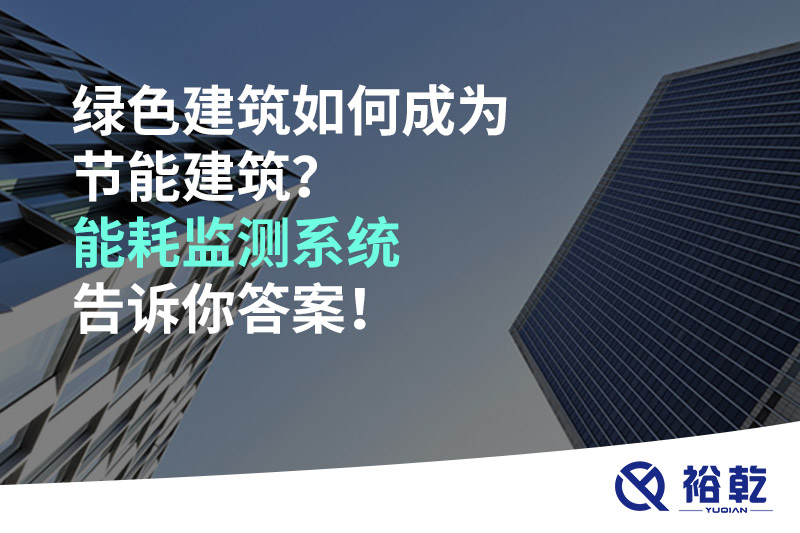 綠色建筑如何成為節(jié)能建筑？能耗監(jiān)測(cè)系統(tǒng)告訴你答案！