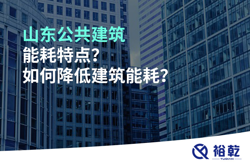 山東公共建筑能耗特點？如何降低建筑能耗？