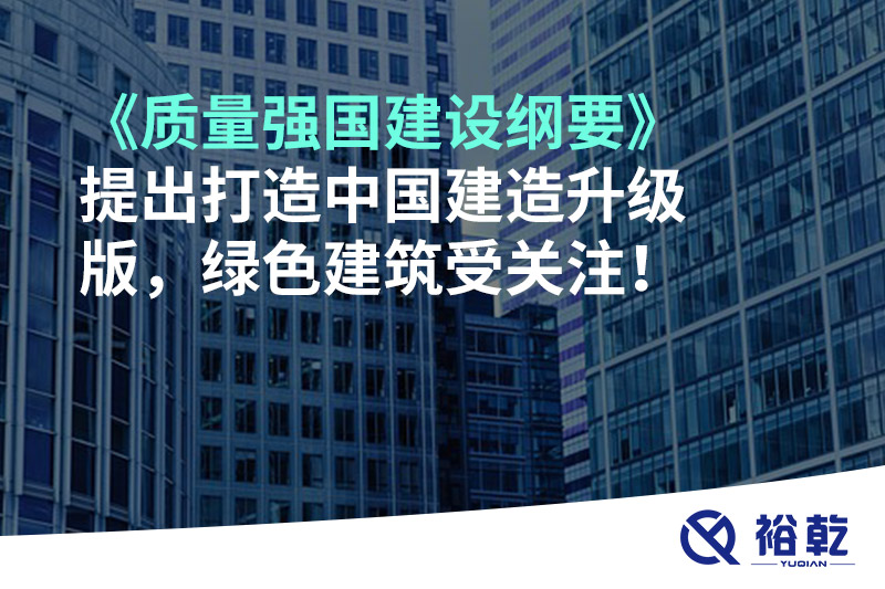 《質(zhì)量強(qiáng)國(guó)建設(shè)綱要》提出打造中國(guó)建造升級(jí)版，綠色建筑受關(guān)注！