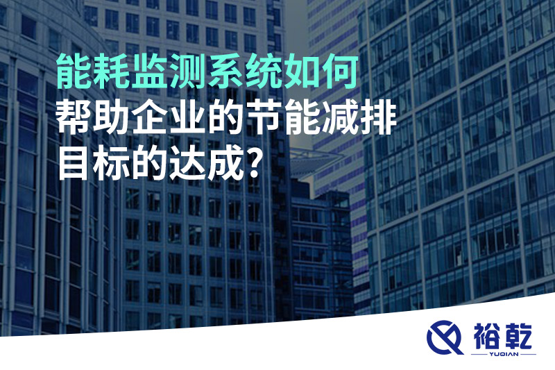 能耗監(jiān)測系統(tǒng)如何幫助企業(yè)的節(jié)能減排目標(biāo)的達成?