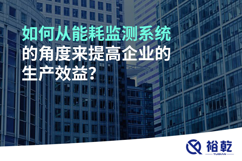 如何從能耗監測系統的角度來提高企業的生產效益？