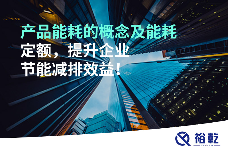 產品能耗的概念及能耗定額，提升企業節能減排效益！