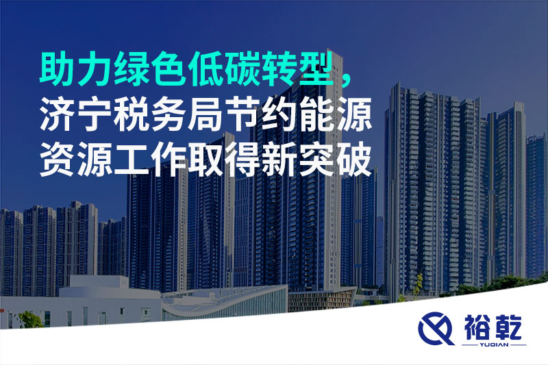 助力綠色低碳轉(zhuǎn)型，濟(jì)寧稅務(wù)局節(jié)約能源資源工作取得新突破