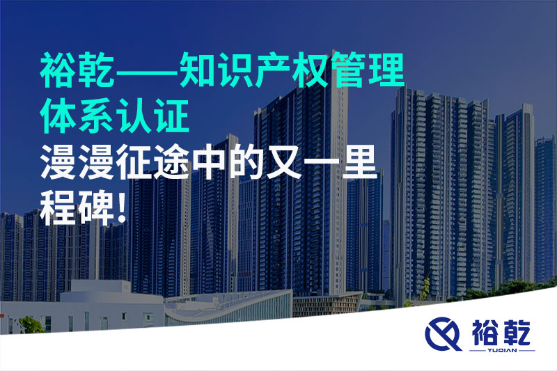 裕乾——知識產(chǎn)權管理體系認證，漫漫征途中的又一里程碑!